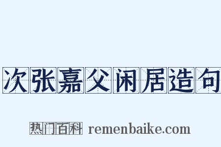 次张嘉父闲居造句是什么意思的图片